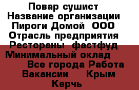 Повар-сушист › Название организации ­ Пироги Домой, ООО › Отрасль предприятия ­ Рестораны, фастфуд › Минимальный оклад ­ 35 000 - Все города Работа » Вакансии   . Крым,Керчь